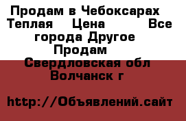 Продам в Чебоксарах!!!Теплая! › Цена ­ 250 - Все города Другое » Продам   . Свердловская обл.,Волчанск г.